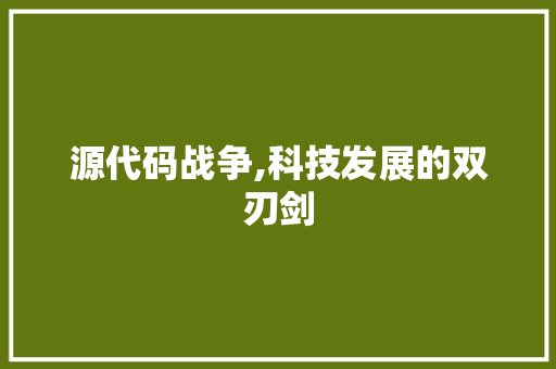 源代码战争,科技发展的双刃剑 神马SEO