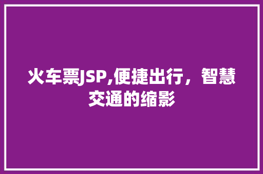 火车票JSP,便捷出行，智慧交通的缩影 GoogleSEO