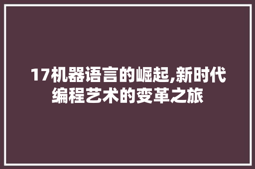 17机器语言的崛起,新时代编程艺术的变革之旅 搜狗SEO