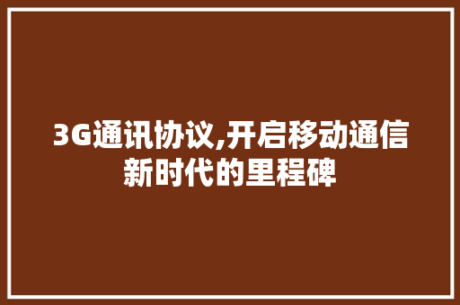 3G通讯协议,开启移动通信新时代的里程碑 神马SEO
