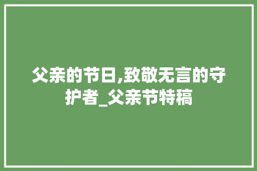 父亲的节日,致敬无言的守护者_父亲节特稿 百度SEO