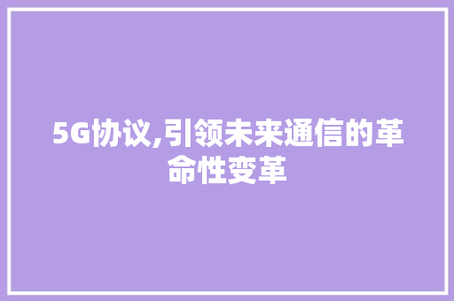5G协议,引领未来通信的革命性变革 搜狗SEO