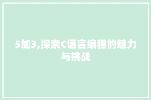5加3,探索C语言编程的魅力与挑战 搜狗SEO