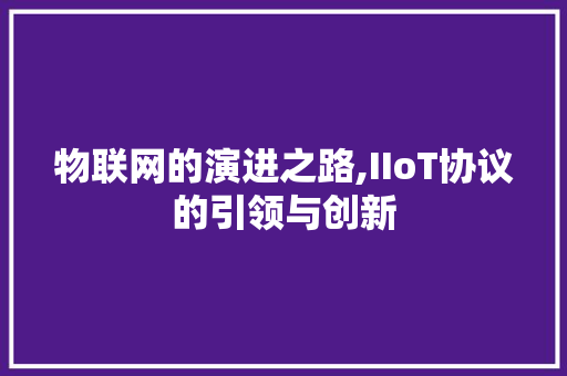 物联网的演进之路,IIoT协议的引领与创新 百度SEO
