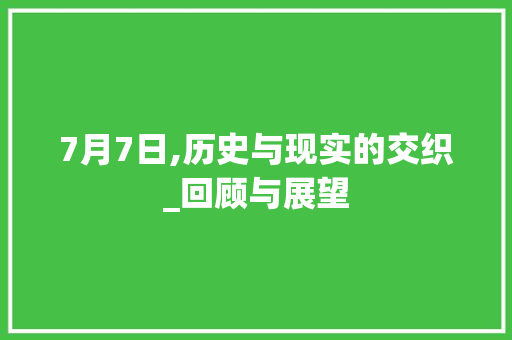 7月7日,历史与现实的交织_回顾与展望 GoogleSEO
