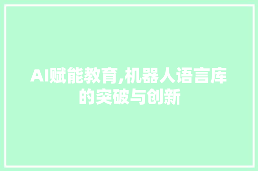 AI赋能教育,机器人语言库的突破与创新 神马SEO