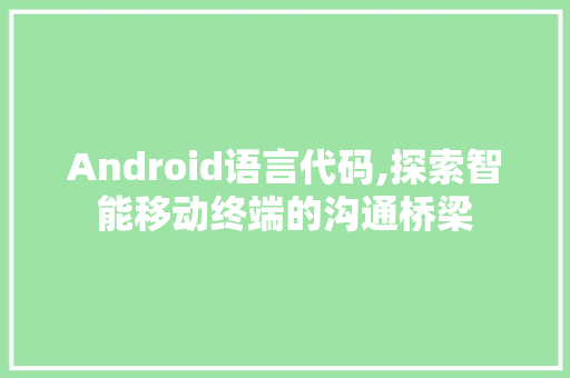 Android语言代码,探索智能移动终端的沟通桥梁 必应SEO