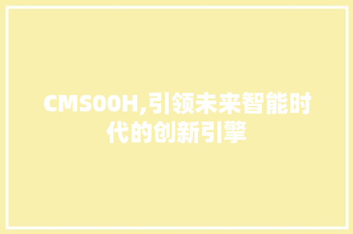CMS00H,引领未来智能时代的创新引擎 搜狗SEO