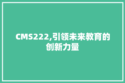 CMS222,引领未来教育的创新力量 百度SEO