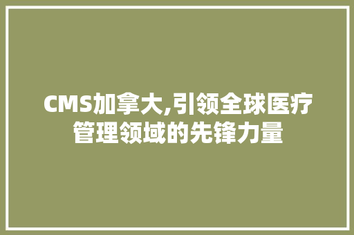 CMS加拿大,引领全球医疗管理领域的先锋力量 神马SEO