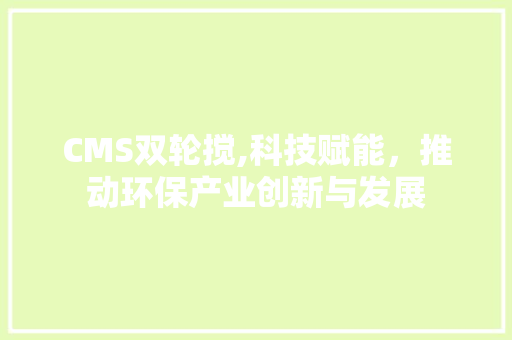 CMS双轮搅,科技赋能，推动环保产业创新与发展 神马SEO