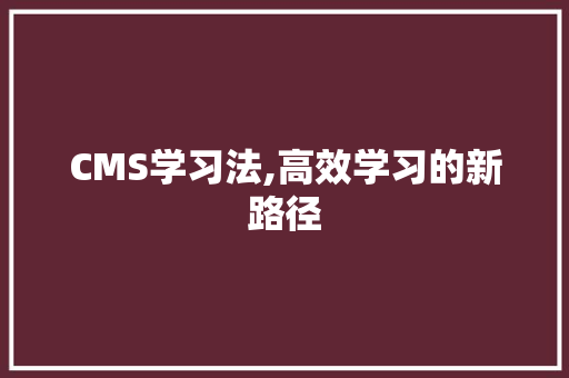 CMS学习法,高效学习的新路径 百度SEO