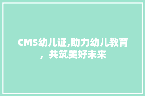 CMS幼儿证,助力幼儿教育，共筑美好未来 GoogleSEO