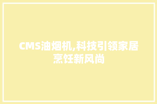 CMS油烟机,科技引领家居烹饪新风尚