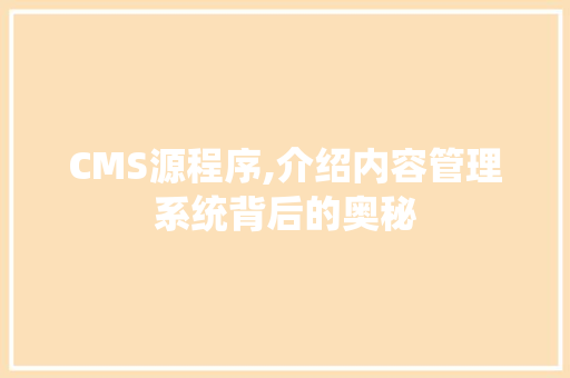 CMS源程序,介绍内容管理系统背后的奥秘 搜狗SEO