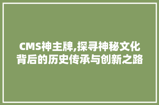 CMS神主牌,探寻神秘文化背后的历史传承与创新之路 神马SEO