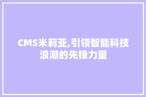 CMS米莉亚,引领智能科技浪潮的先锋力量 必应SEO