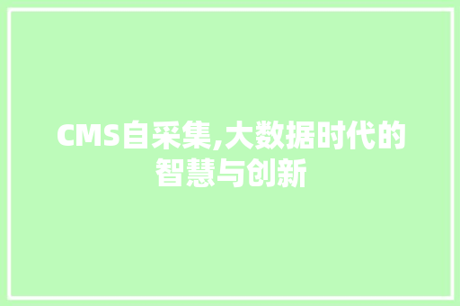 CMS自采集,大数据时代的智慧与创新 必应SEO