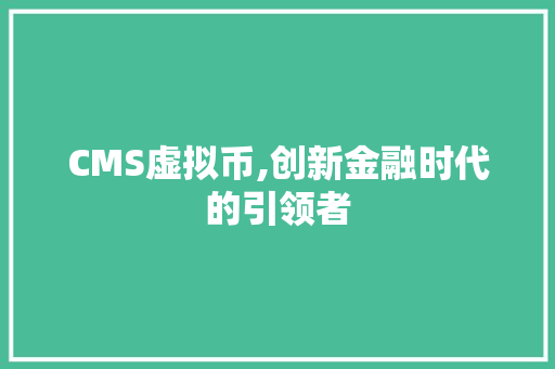 CMS虚拟币,创新金融时代的引领者 必应SEO