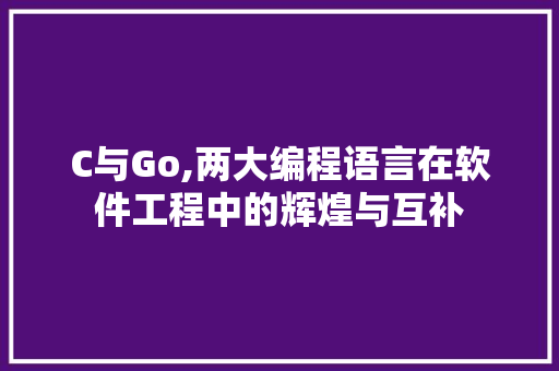 C与Go,两大编程语言在软件工程中的辉煌与互补 百度SEO