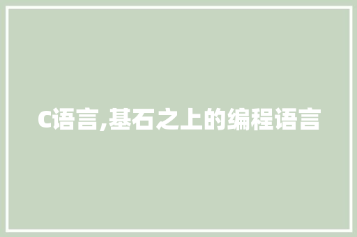 C语言,基石之上的编程语言 搜狗SEO