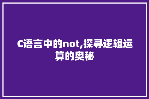 C语言中的not,探寻逻辑运算的奥秘 神马SEO