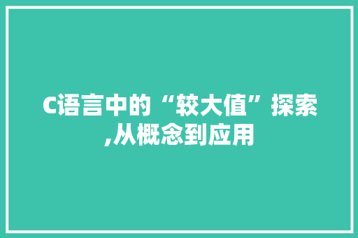 C语言中的“较大值”探索,从概念到应用 神马SEO