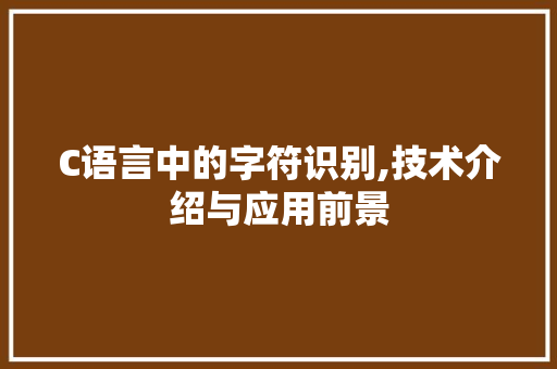 C语言中的字符识别,技术介绍与应用前景 神马SEO