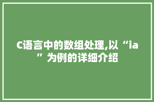 C语言中的数组处理,以“ia”为例的详细介绍 搜狗SEO