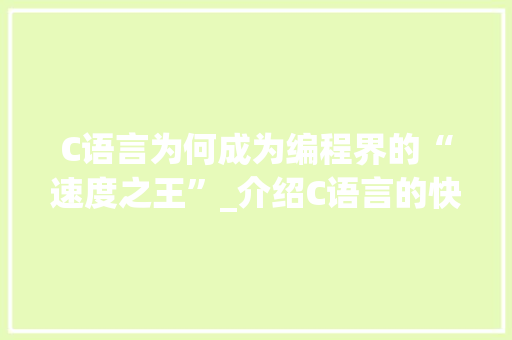 C语言为何成为编程界的“速度之王”_介绍C语言的快速性能之谜 百度SEO