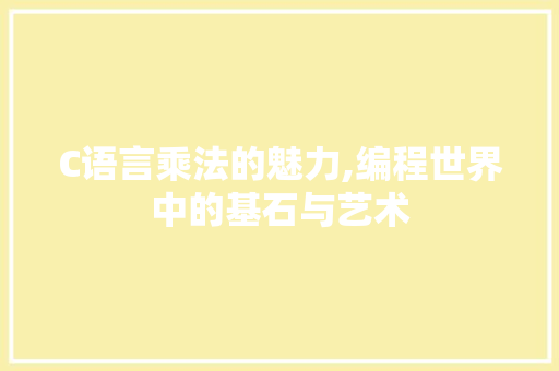 C语言乘法的魅力,编程世界中的基石与艺术
