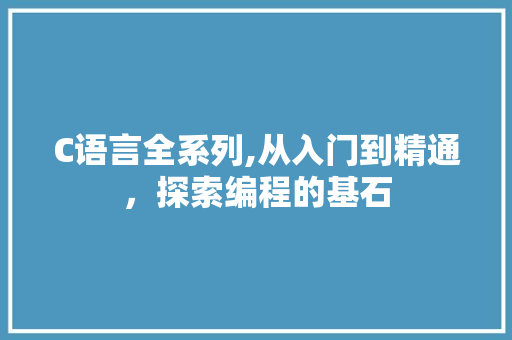 C语言全系列,从入门到精通，探索编程的基石 搜狗SEO