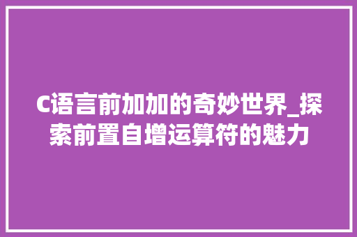 C语言前加加的奇妙世界_探索前置自增运算符的魅力 百度SEO