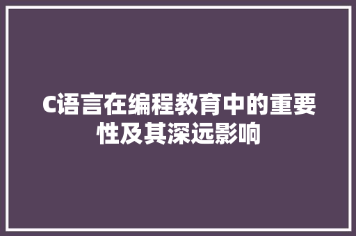 C语言在编程教育中的重要性及其深远影响 神马SEO