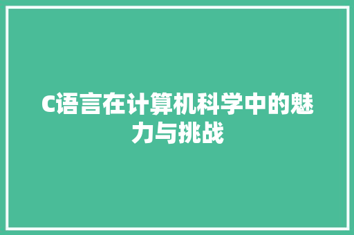 C语言在计算机科学中的魅力与挑战 GoogleSEO