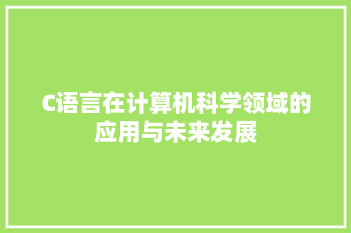 C语言在计算机科学领域的应用与未来发展 神马SEO