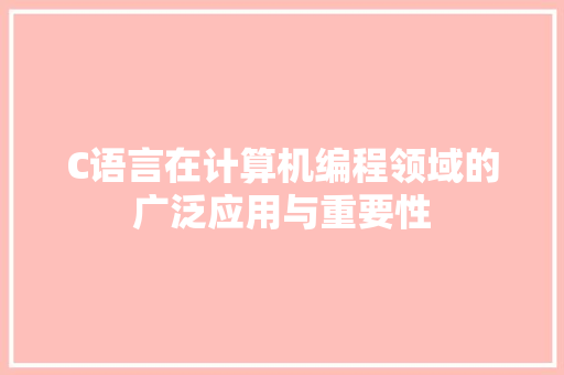 C语言在计算机编程领域的广泛应用与重要性 百度SEO