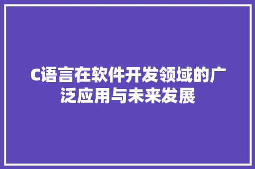 C语言在软件开发领域的广泛应用与未来发展 必应SEO