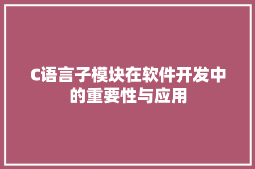 C语言子模块在软件开发中的重要性与应用 GoogleSEO