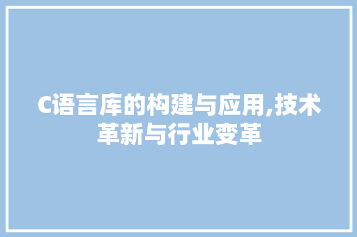 C语言库的构建与应用,技术革新与行业变革