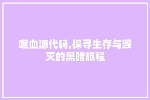 噬血源代码,探寻生存与毁灭的黑暗旅程 百度SEO