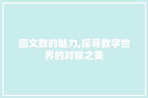 回文数的魅力,探寻数字世界的对称之美