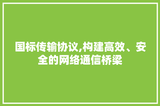 国标传输协议,构建高效、安全的网络通信桥梁 搜狗SEO