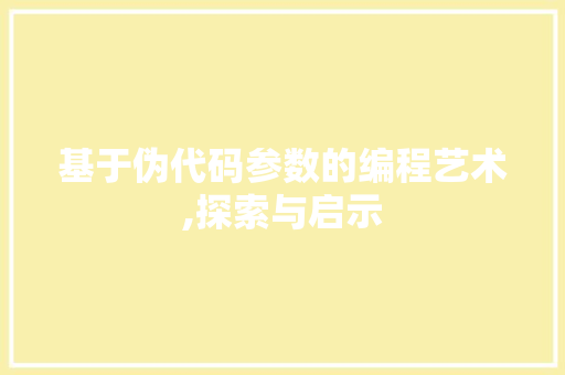 基于伪代码参数的编程艺术,探索与启示 神马SEO