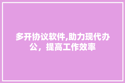 多开协议软件,助力现代办公，提高工作效率