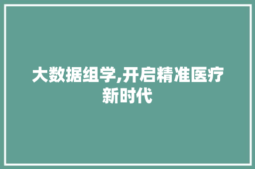 大数据组学,开启精准医疗新时代 搜狗SEO