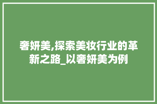 奢妍美,探索美妆行业的革新之路_以奢妍美为例 神马SEO