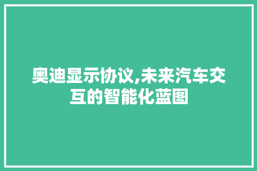 奥迪显示协议,未来汽车交互的智能化蓝图 神马SEO