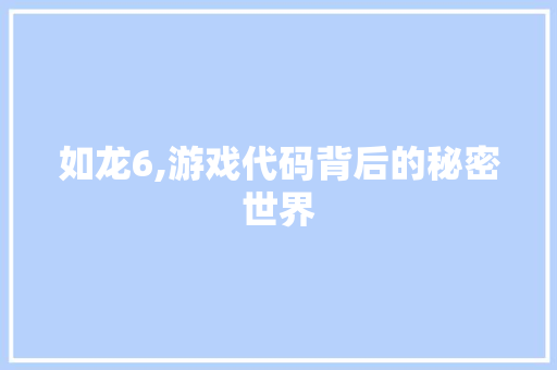 如龙6,游戏代码背后的秘密世界 神马SEO