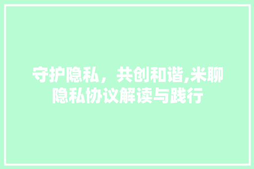 守护隐私，共创和谐,米聊隐私协议解读与践行 GoogleSEO